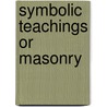 Symbolic Teachings Or Masonry by Thomas M. Stewart