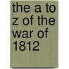 The A to Z of the War of 1812 door Robert Malcomson