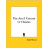 The Astral Centers Or Chakras door Rudolf Steiner