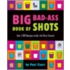 The Big Bad-Ass Book Of Shots