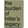 The Burden Of Hitler's Legacy by Alfons Heck