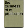 The Business Of Tv Production by Craig Collie