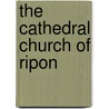 The Cathedral Church Of Ripon by Cecil Hallett
