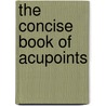 The Concise Book Of Acupoints by John R. Cross