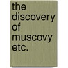 The Discovery Of Muscovy Etc. by Richard Hakluyt