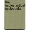The Ecclesiastical Cyclopadia by John Eadie