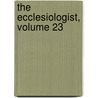 The Ecclesiologist, Volume 23 by Society Ecclesiological