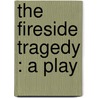 The Fireside Tragedy : A Play door Onbekend