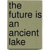 The Future Is An Ancient Lake by Food and Agriculture Organization of the United Nations