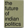 The Future of Indian Politics door Annie Wood Besant
