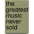 The Greatest Music Never Sold