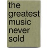 The Greatest Music Never Sold by Gavin Frew