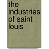 The Industries Of Saint Louis by J.W. Leonard