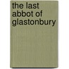 The Last Abbot Of Glastonbury door Cardinal Francis Aidan Gasquet