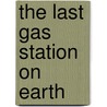 The Last Gas Station on Earth by Terry L. Sheldon