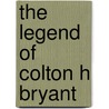 The Legend Of Colton H Bryant by Alexandra Fuller
