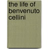 The Life Of Benvenuto Cellini by Thomas Nugent