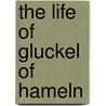 The Life Of Gluckel Of Hameln by Glueckel of Hameln