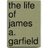 The Life Of James A. Garfield