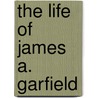 The Life Of James A. Garfield door Charles Carleton Coffin