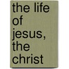 The Life Of Jesus, The Christ door Beecher Henry Ward
