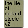 The Life Of Richard Steele V2 by Unknown