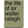 The Life Of Sir Walter Ralegh by Edward Edwards
