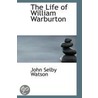 The Life Of William Warburton door John Selby Watson