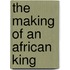 The Making Of An African King