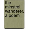 The Minstrel Wanderer, A Poem door Henry Bristowe Onyon