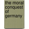 The Moral Conquest Of Germany by Emil Ludwig