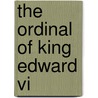The Ordinal Of King Edward Vi by Wilfrid Raynal