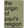 The Origin Of Paul's Religion door J. Gresham 1881-1937 Machen