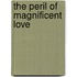 The Peril Of Magnificent Love