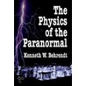 The Physics Of The Paranormal door Kenneth W. Behrendt