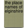 The Place Names Of Elginshire door Donald Matheson