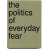 The Politics Of Everyday Fear by Unknown