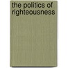 The Politics Of Righteousness by James Alfred Aho