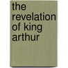 The Revelation of King Arthur door Robert Bruce Fruehling