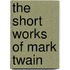 The Short Works Of Mark Twain