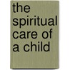 The Spiritual Care Of A Child by Anna Robertson Brown Lindsay