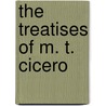 The Treatises Of M. T. Cicero door Marcus Tullius Cicero