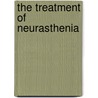 The Treatment Of Neurasthenia door Gilbert Ballet