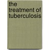 The Treatment Of Tuberculosis door World Health Organisation
