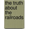 The Truth About The Railroads by Unknown