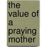 The Value Of A Praying Mother by Isabel C. 1870-1938 Byrum