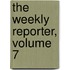 The Weekly Reporter, Volume 7