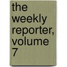 The Weekly Reporter, Volume 7 by David Sutherland