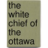 The White Chief Of The Ottawa door Onbekend