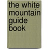 The White Mountain Guide Book by Unknown